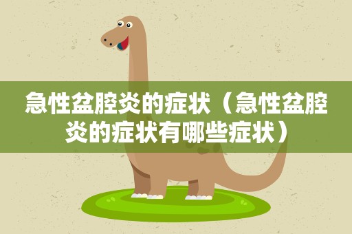 急性盆腔炎的症状（急性盆腔炎的症状有哪些症状）