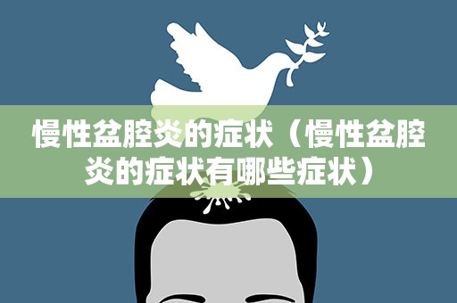 慢性盆腔炎的症状（慢性盆腔炎的症状有哪些症状）