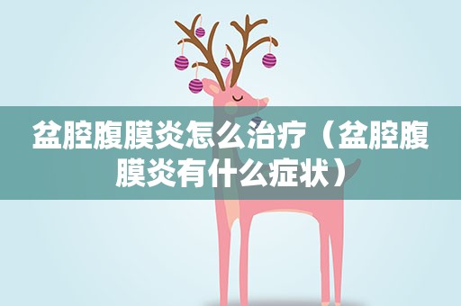 盆腔腹膜炎怎么治疗（盆腔腹膜炎有什么症状）