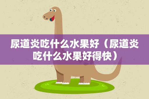 尿道炎吃什么水果好（尿道炎吃什么水果好得快）