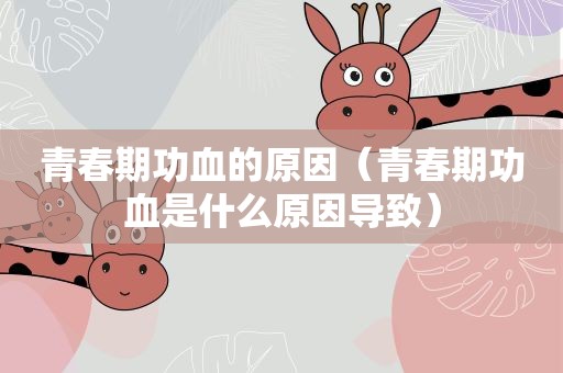青春期功血的原因（青春期功血是什么原因导致）