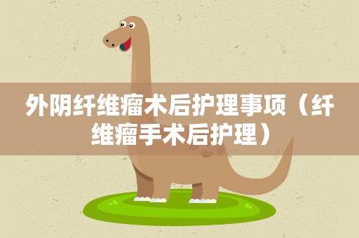 外阴纤维瘤术后护理事项（纤维瘤手术后护理）