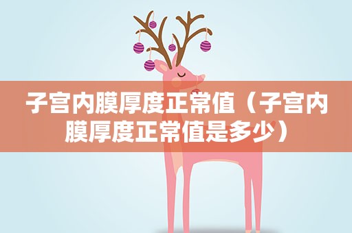 子宫内膜厚度正常值（子宫内膜厚度正常值是多少）