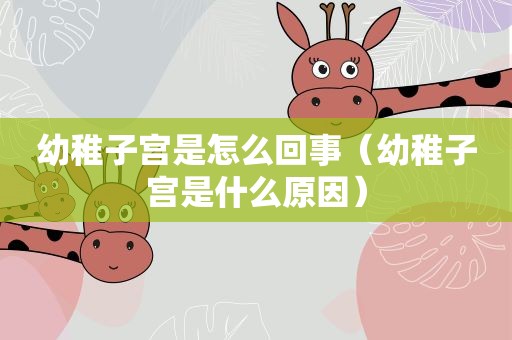 幼稚子宫是怎么回事（幼稚子宫是什么原因）