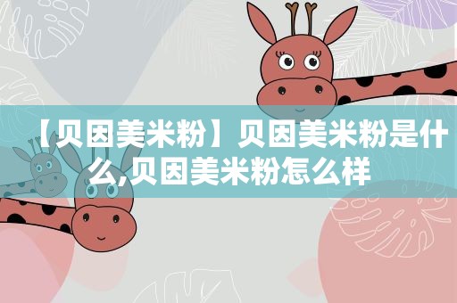 【贝因美米粉】贝因美米粉是什么,贝因美米粉怎么样