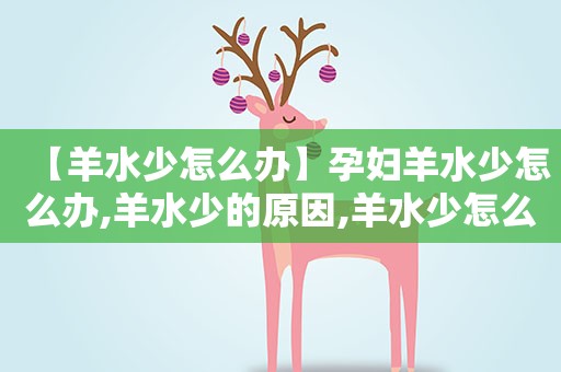 【羊水少怎么办】孕妇羊水少怎么办,羊水少的原因,羊水少怎么补