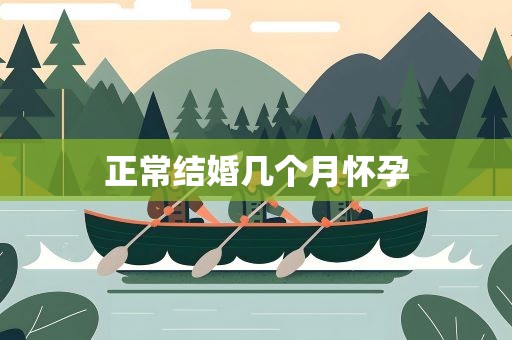 正常结婚几个月怀孕