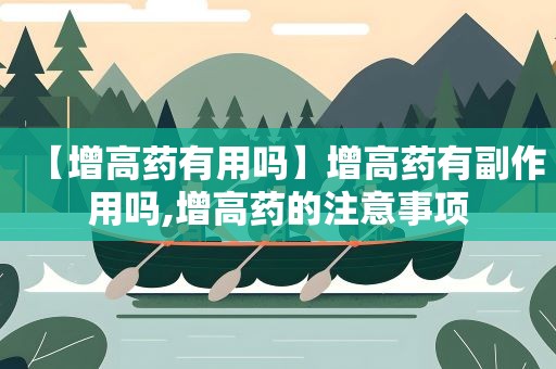 【增高药有用吗】增高药有副作用吗,增高药的注意事项