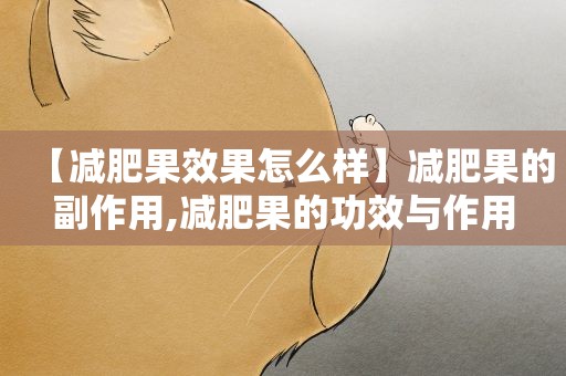 【减肥果效果怎么样】减肥果的副作用,减肥果的功效与作用