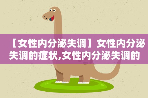 【女性内分泌失调】女性内分泌失调的症状,女性内分泌失调的治疗方法