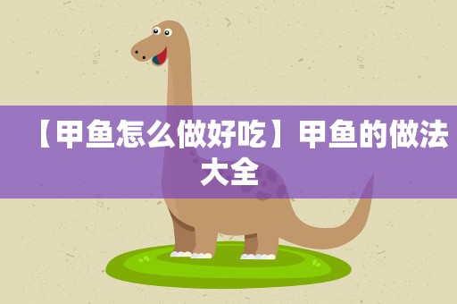 【甲鱼怎么做好吃】甲鱼的做法大全