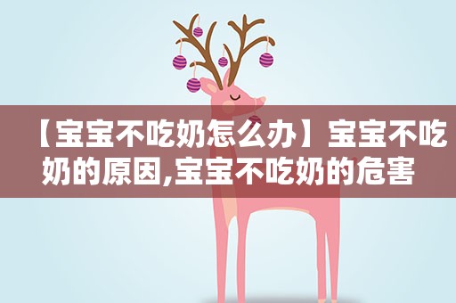【宝宝不吃奶怎么办】宝宝不吃奶的原因,宝宝不吃奶的危害
