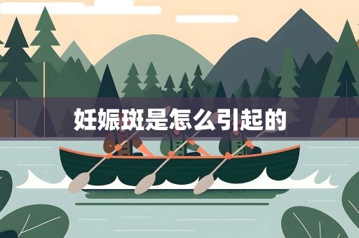 妊娠斑是怎么引起的
