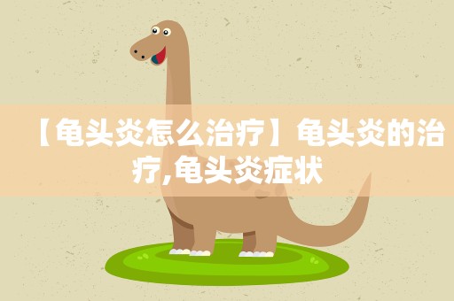 【龟头炎怎么治疗】龟头炎的治疗,龟头炎症状