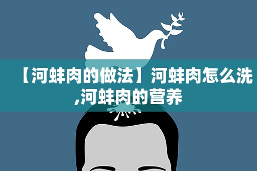 【河蚌肉的做法】河蚌肉怎么洗,河蚌肉的营养