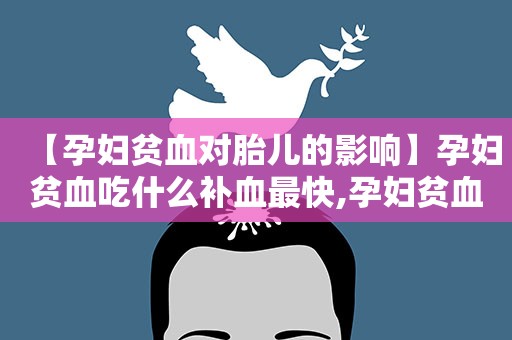 【孕妇贫血对胎儿的影响】孕妇贫血吃什么补血最快,孕妇贫血有什么症状