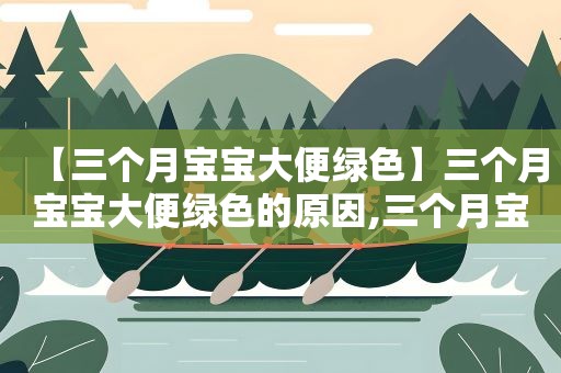 【三个月宝宝大便绿色】三个月宝宝大便绿色的原因,三个月宝宝大便绿色怎么办