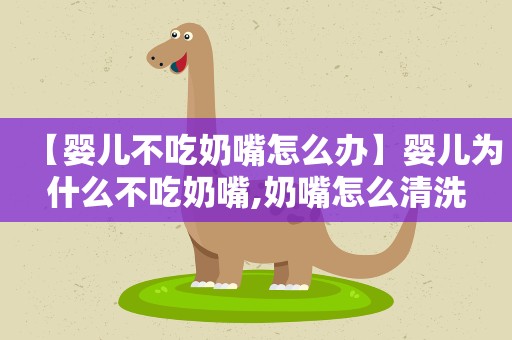 【婴儿不吃奶嘴怎么办】婴儿为什么不吃奶嘴,奶嘴怎么清洗