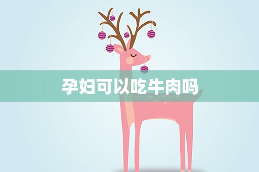 孕妇可以吃牛肉吗