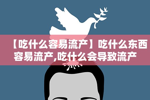 【吃什么容易流产】吃什么东西容易流产,吃什么会导致流产