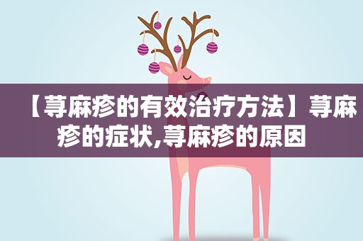 【荨麻疹的有效治疗方法】荨麻疹的症状,荨麻疹的原因