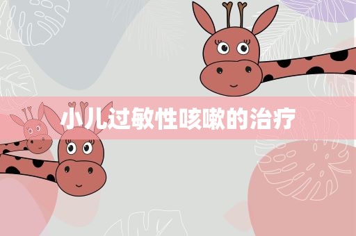 小儿过敏性咳嗽的治疗