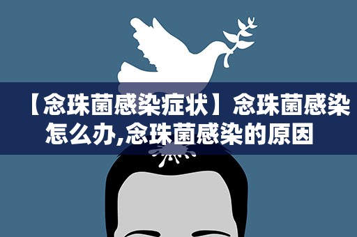【念珠菌感染症状】念珠菌感染怎么办,念珠菌感染的原因