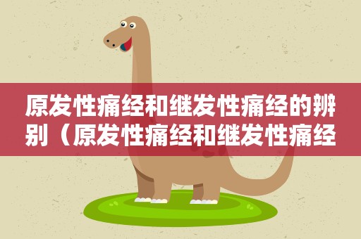 原发性痛经和继发性痛经的辨别（原发性痛经和继发性痛经的辨别图片）