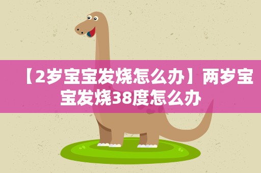 【2岁宝宝发烧怎么办】两岁宝宝发烧38度怎么办