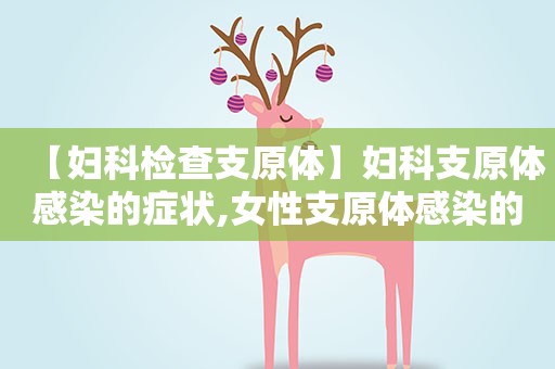 【妇科检查支原体】妇科支原体感染的症状,女性支原体感染的原因