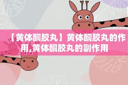 【黄体酮胶丸】黄体酮胶丸的作用,黄体酮胶丸的副作用