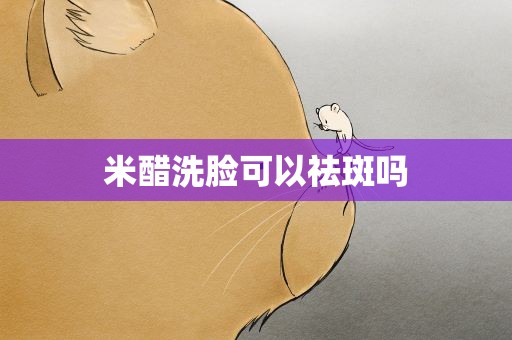 米醋洗脸可以祛斑吗