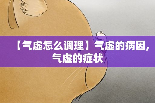 【气虚怎么调理】气虚的病因,气虚的症状