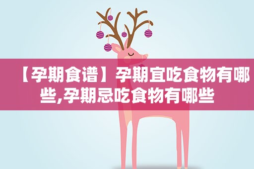 【孕期食谱】孕期宜吃食物有哪些,孕期忌吃食物有哪些