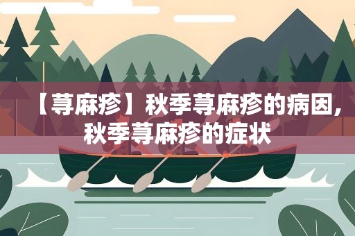 【荨麻疹】秋季荨麻疹的病因,秋季荨麻疹的症状