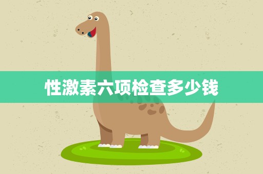 性激素六项检查多少钱