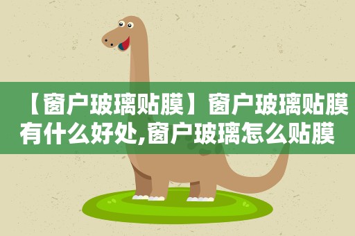 【窗户玻璃贴膜】窗户玻璃贴膜有什么好处,窗户玻璃怎么贴膜