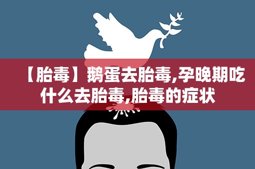【胎毒】鹅蛋去胎毒,孕晚期吃什么去胎毒,胎毒的症状
