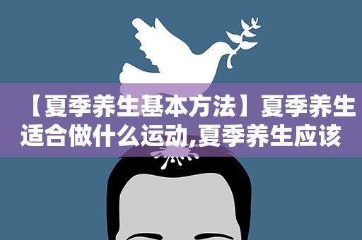 【夏季养生基本方法】夏季养生适合做什么运动,夏季养生应该吃什么