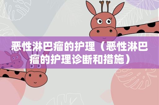 恶性淋巴瘤的护理（恶性淋巴瘤的护理诊断和措施）
