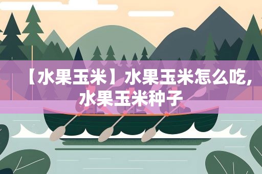 【水果玉米】水果玉米怎么吃,水果玉米种子