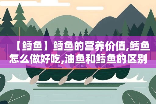 【鳕鱼】鳕鱼的营养价值,鳕鱼怎么做好吃,油鱼和鳕鱼的区别