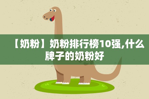 【奶粉】奶粉排行榜10强,什么牌子的奶粉好