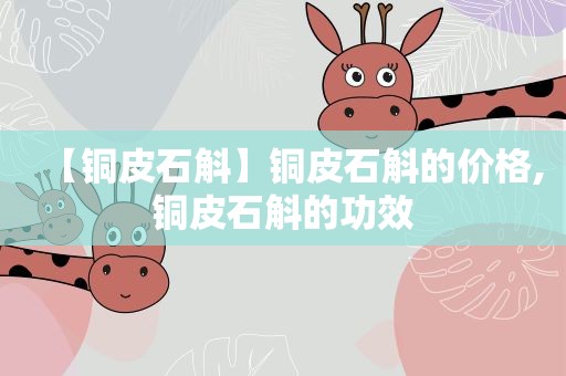 【铜皮石斛】铜皮石斛的价格,铜皮石斛的功效