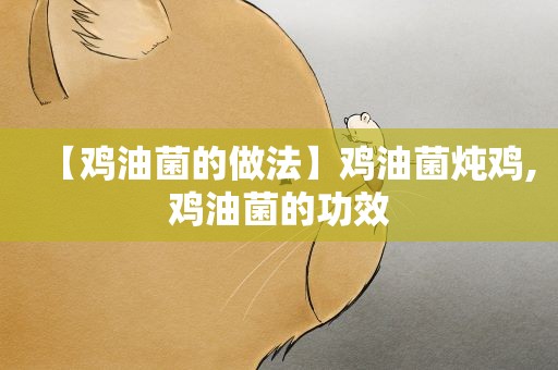 【鸡油菌的做法】鸡油菌炖鸡,鸡油菌的功效