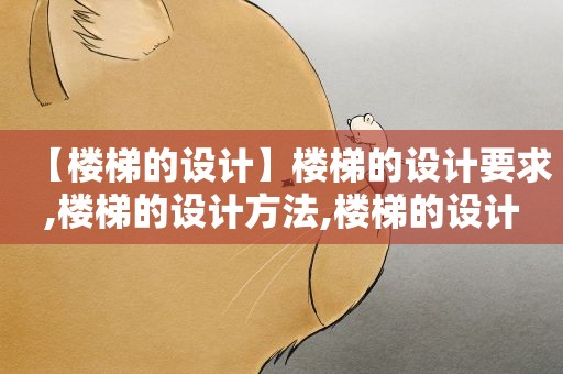 【楼梯的设计】楼梯的设计要求,楼梯的设计方法,楼梯的设计步骤,楼梯的设计风格
