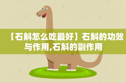 【石斛怎么吃最好】石斛的功效与作用,石斛的副作用