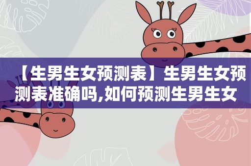 【生男生女预测表】生男生女预测表准确吗,如何预测生男生女