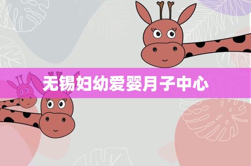 无锡妇幼爱婴月子中心
