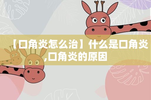 【口角炎怎么治】什么是口角炎,口角炎的原因